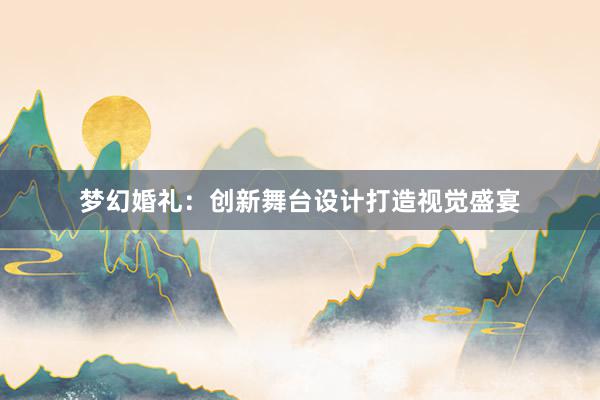 梦幻婚礼：创新舞台设计打造视觉盛宴