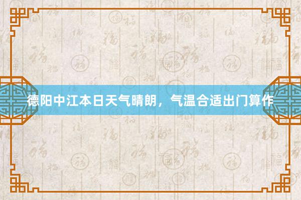 德阳中江本日天气晴朗，气温合适出门算作